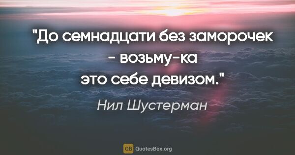 Нил Шустерман цитата: "До семнадцати без заморочек - возьму-ка это себе девизом."