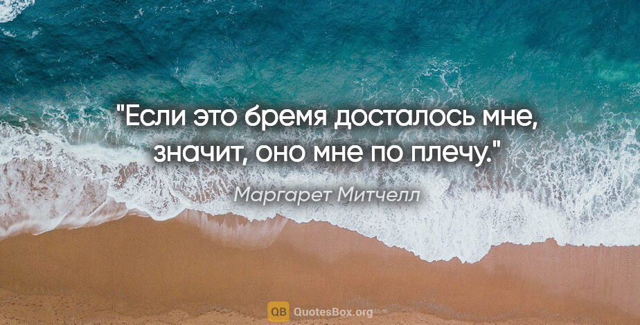 Маргарет Митчелл цитата: "Если это бремя досталось мне, значит, оно мне по плечу."