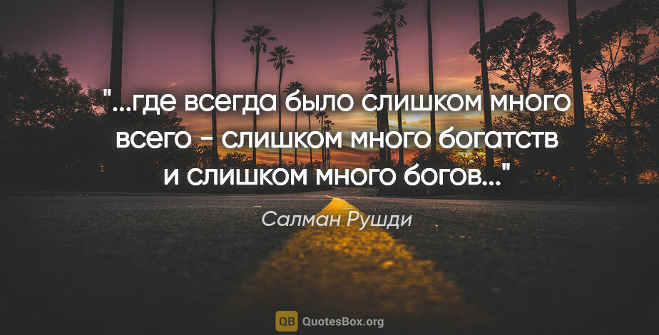 Салман Рушди цитата: "где всегда было слишком много всего - слишком много богатств и..."