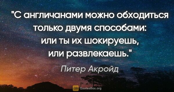 Питер Акройд цитата: "С англичанами можно обходиться только двумя способами: или ты..."