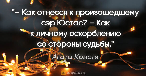 Агата Кристи цитата: "– Как отнесся к произошедшему сэр Юстас?

– Как к личному..."