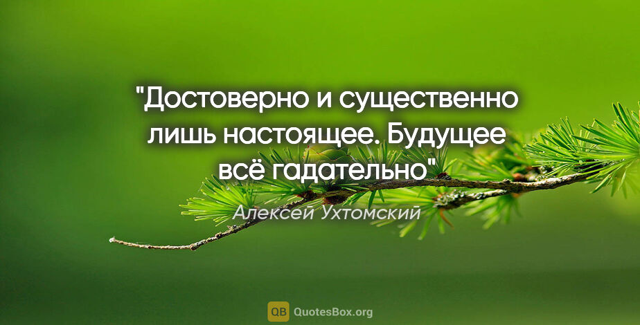Алексей Ухтомский цитата: "Достоверно и существенно лишь настоящее. Будущее всё гадательно"