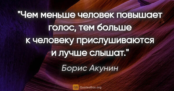 Борис Акунин цитата: "Чем меньше человек повышает голос, тем больше к человеку..."