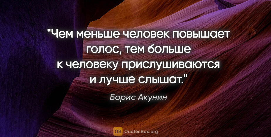 Борис Акунин цитата: "Чем меньше человек повышает голос, тем больше к человеку..."