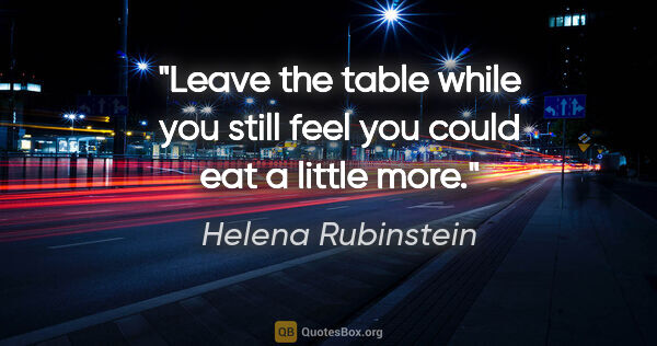 Helena Rubinstein quote: "Leave the table while you still feel you could eat a little more."
