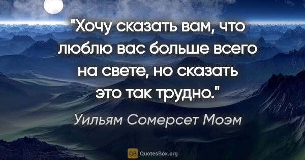 Уильям Сомерсет Моэм цитата: "Хочу сказать вам, что люблю вас больше всего на свете, но..."