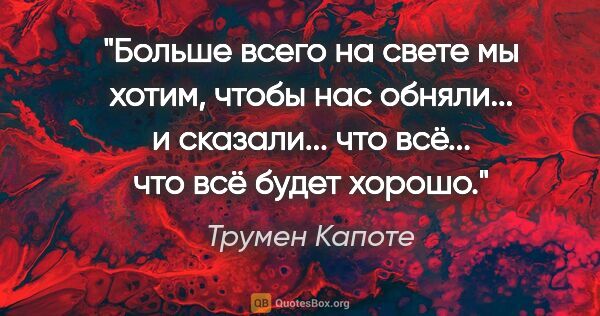 Трумен Капоте цитата: "Больше всего на свете мы хотим, чтобы нас обняли... и..."