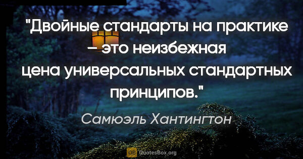 Самюэль Хантингтон цитата: "Двойные стандарты на практике – это неизбежная цена..."