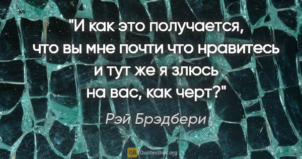 Рэй Брэдбери цитата: "И как это получается, что вы мне почти что нравитесь и тут же..."