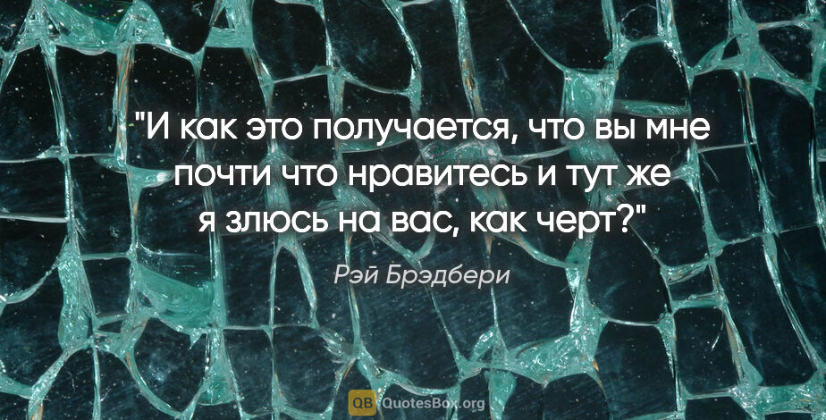 Рэй Брэдбери цитата: "И как это получается, что вы мне почти что нравитесь и тут же..."