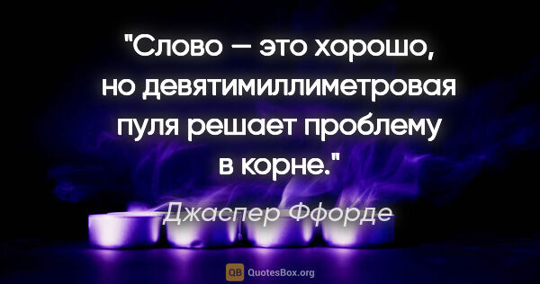 Джаспер Ффорде цитата: "Слово — это хорошо, но девятимиллиметровая пуля решает..."