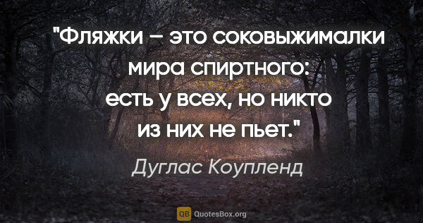 Дуглас Коупленд цитата: "Фляжки – это соковыжималки мира спиртного: есть у всех, но..."