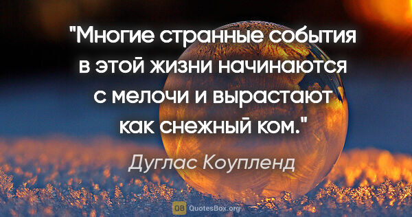 Дуглас Коупленд цитата: "Многие странные события в этой жизни начинаются с мелочи и..."