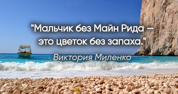 Виктория Миленко цитата: "Мальчик без Майн Рида — это цветок без запаха."