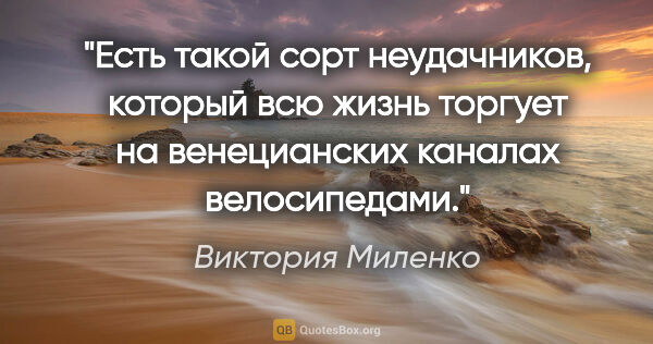 Виктория Миленко цитата: "Есть такой сорт неудачников, который всю жизнь торгует на..."