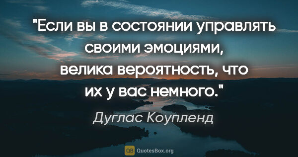 Дуглас Коупленд цитата: "Если вы в состоянии управлять своими эмоциями, велика..."