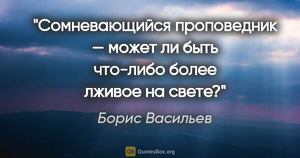Борис Васильев цитата: "Сомневающийся проповедник — может ли быть что-либо более..."