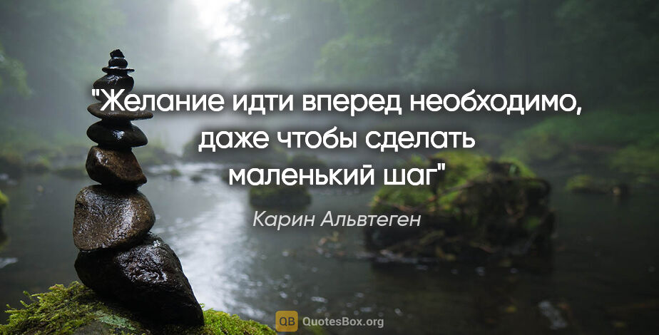 Карин Альвтеген цитата: "Желание идти вперед необходимо, даже чтобы сделать маленький шаг"