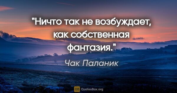 Чак Паланик цитата: "Ничто так не возбуждает, как собственная фантазия."