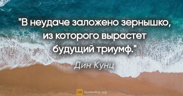 Дин Кунц цитата: "В неудаче заложено зернышко, из которого вырастет будущий триумф."