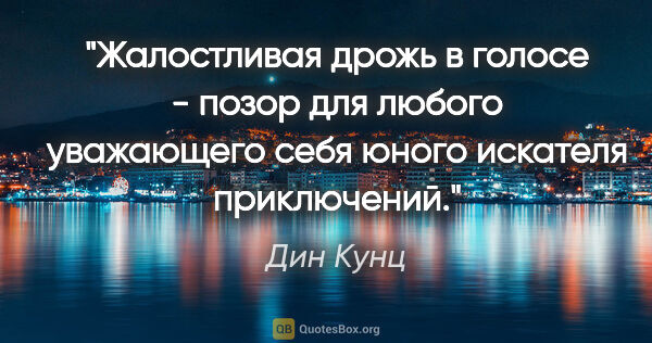 Дин Кунц цитата: "Жалостливая дрожь в голосе - позор для любого уважающего себя..."