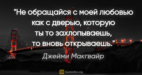 Джейми Макгвайр цитата: "Не обращайся с моей любовью как с дверью, которую ты то..."