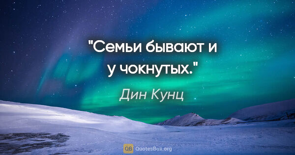 Дин Кунц цитата: "Семьи бывают и у чокнутых."