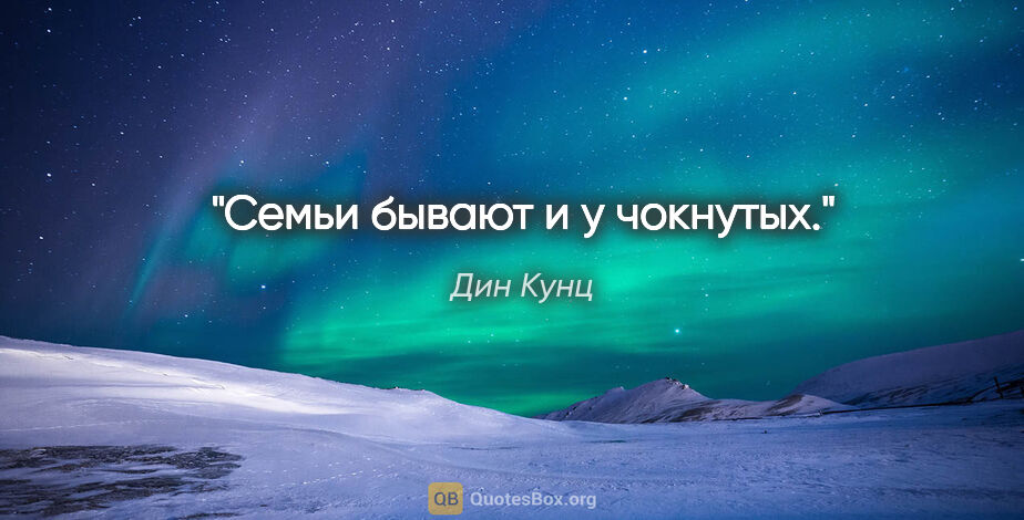 Дин Кунц цитата: "Семьи бывают и у чокнутых."