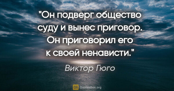 Виктор Гюго цитата: "Он подверг общество суду и вынес приговор. Он приговорил его к..."