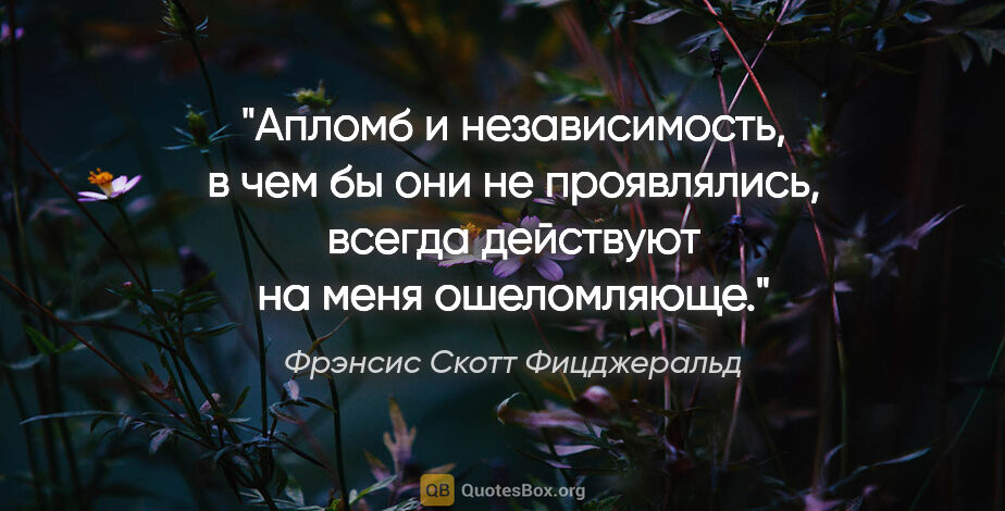 Фрэнсис Скотт Фицджеральд цитата: "Апломб и независимость, в чем бы они не проявлялись, всегда..."