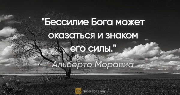 Альберто Моравиа цитата: ""Бессилие Бога может оказаться и знаком его силы.""