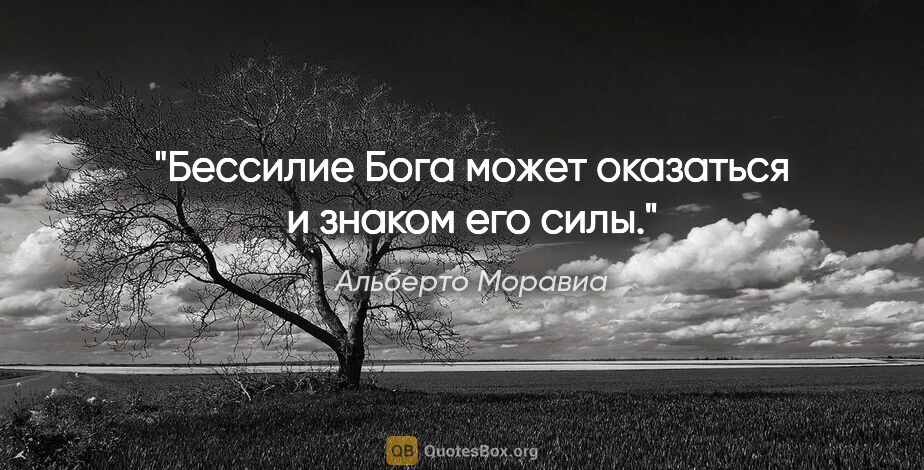 Альберто Моравиа цитата: ""Бессилие Бога может оказаться и знаком его силы.""