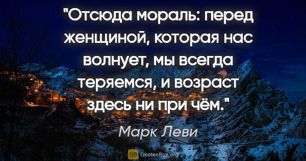 Марк Леви цитата: "Отсюда мораль: перед женщиной, которая нас волнует, мы всегда..."