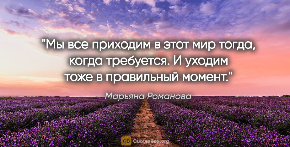 Марьяна Романова цитата: "Мы все приходим в этот мир тогда, когда требуется. И уходим..."