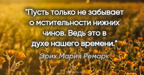 Эрих Мария Ремарк цитата: "Пусть только не забывает о мстительности нижних чинов. Ведь..."