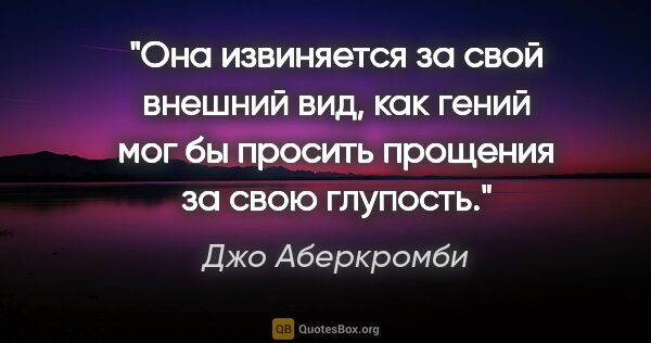 Джо Аберкромби цитата: ""Она извиняется за свой внешний вид, как гений мог бы просить..."