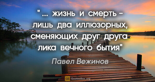Павел Вежинов цитата: "" ...  жизнь  и  смерть - лишь  два  иллюзорных, сменяющих ..."