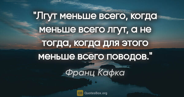 Франц Кафка цитата: "Лгут меньше всего, когда меньше всего лгут, а не тогда, когда..."