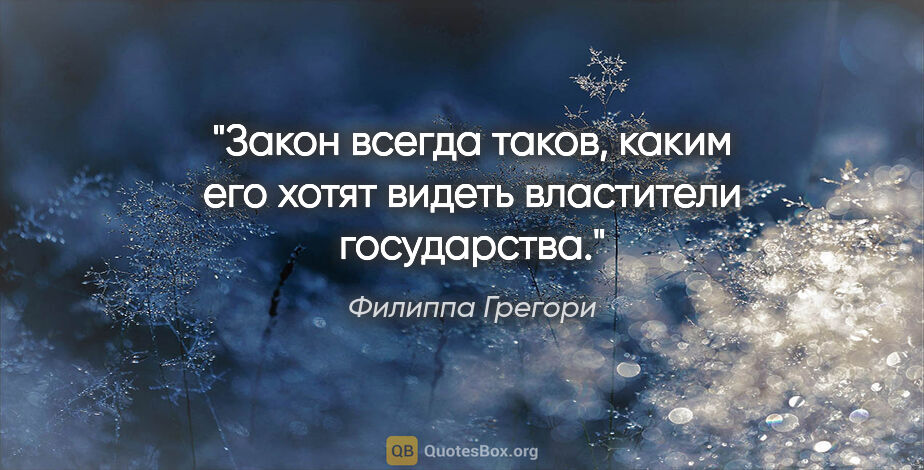 Филиппа Грегори цитата: "Закон всегда таков, каким его хотят видеть властители..."