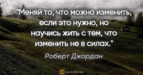 Роберт Джордан цитата: "Меняй то, что можно изменить, если это нужно, но научись жить..."