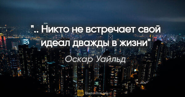 Оскар Уайльд цитата: "".. Никто не встречает свой идеал дважды в жизни""