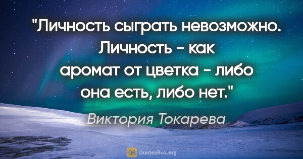 Виктория Токарева цитата: "Личность сыграть невозможно. Личность - как аромат от цветка -..."