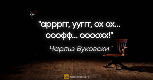 Чарльз Буковски цитата: "аррргг, ууггг, ох ох... ооофф... оооохх!"