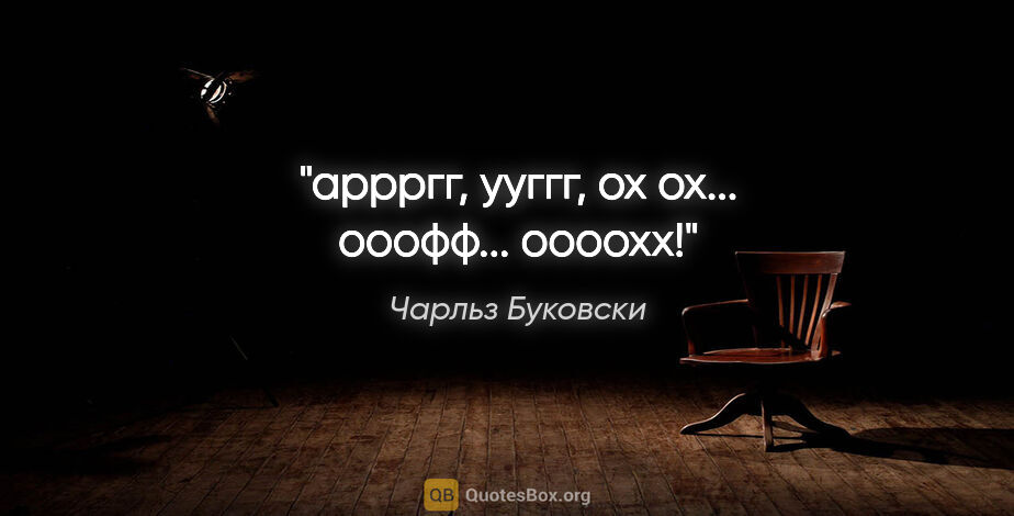 Чарльз Буковски цитата: "аррргг, ууггг, ох ох... ооофф... оооохх!"