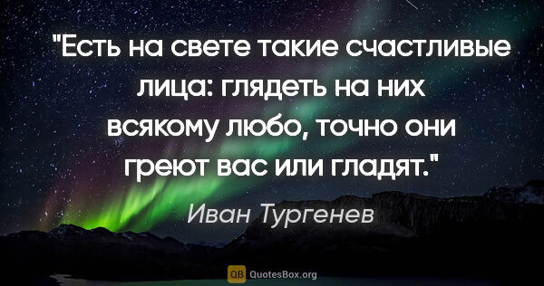 Иван Тургенев цитата: "Есть на свете такие счастливые лица: глядеть на них всякому..."
