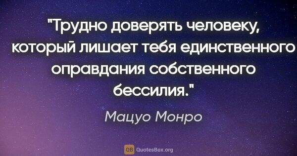 Мацуо Монро цитата: "Трудно доверять человеку, который лишает тебя единственного..."