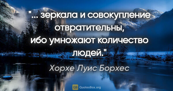 Хорхе Луис Борхес цитата: " зеркала и совокупление отвратительны, ибо умножают количество..."