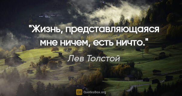 Лев Толстой цитата: "Жизнь, представляющаяся мне ничем, есть ничто."