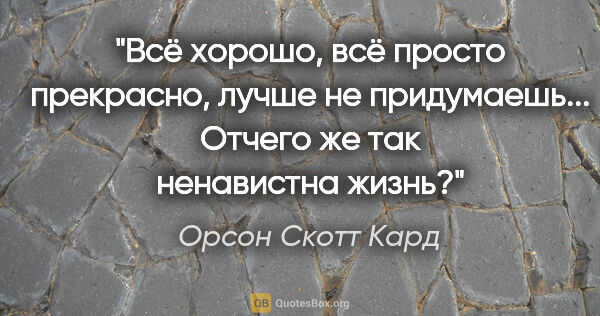 Орсон Скотт Кард цитата: "Всё хорошо, всё просто прекрасно, лучше не придумаешь......"