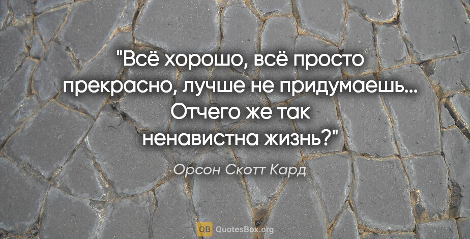 Орсон Скотт Кард цитата: "Всё хорошо, всё просто прекрасно, лучше не придумаешь......"